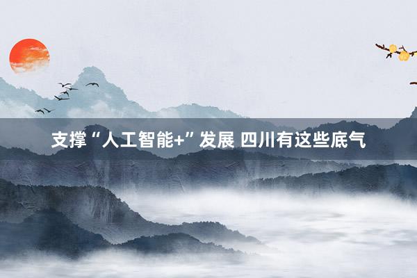 支撑“人工智能+”发展 四川有这些底气