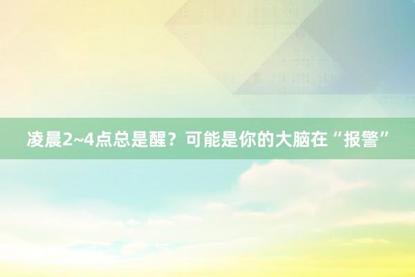 凌晨2~4点总是醒？可能是你的大脑在“报警”