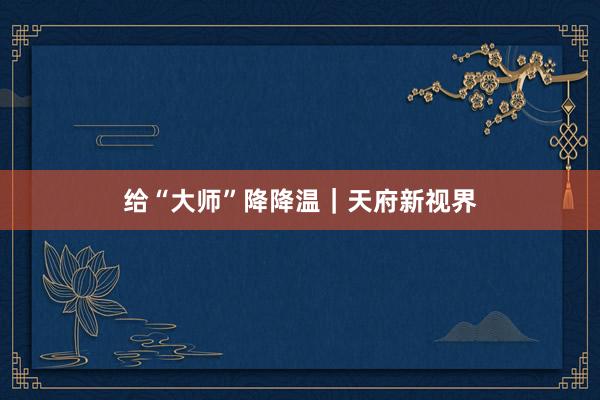 给“大师”降降温｜天府新视界