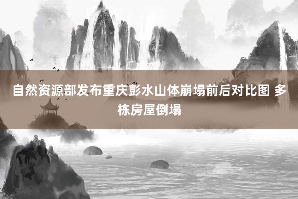 自然资源部发布重庆彭水山体崩塌前后对比图 多栋房屋倒塌