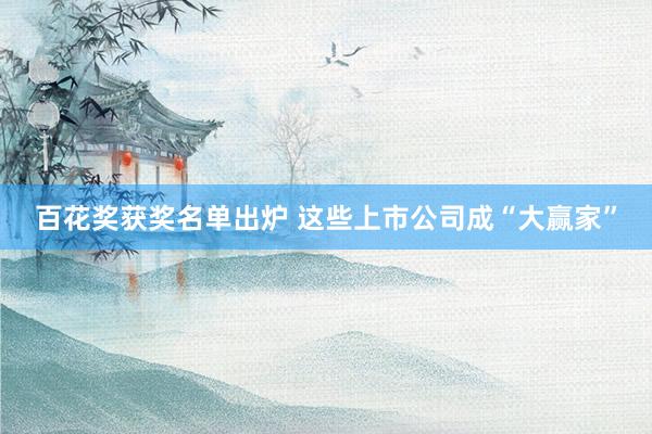 百花奖获奖名单出炉 这些上市公司成“大赢家”