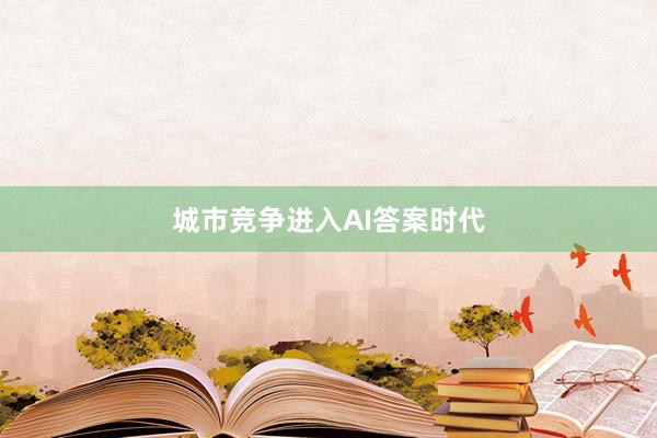 城市竞争进入AI答案时代