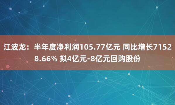江波龙：半年度净利润105.77亿元 同比增长71528.66% 拟4亿元-8亿元回购股份