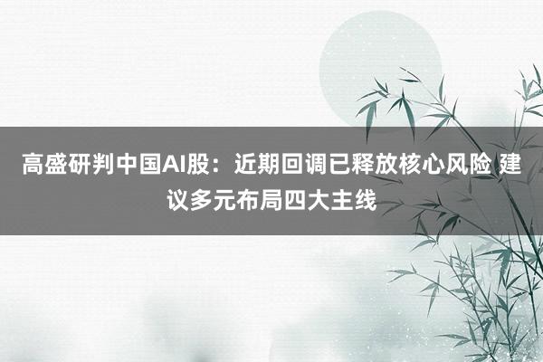 高盛研判中国AI股：近期回调已释放核心风险 建议多元布局四大主线