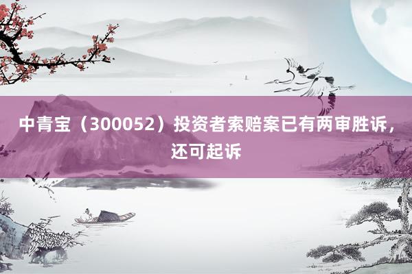 中青宝（300052）投资者索赔案已有两审胜诉，还可起诉