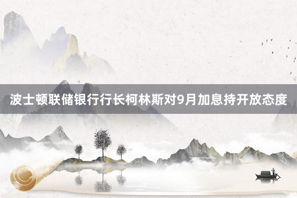 波士顿联储银行行长柯林斯对9月加息持开放态度