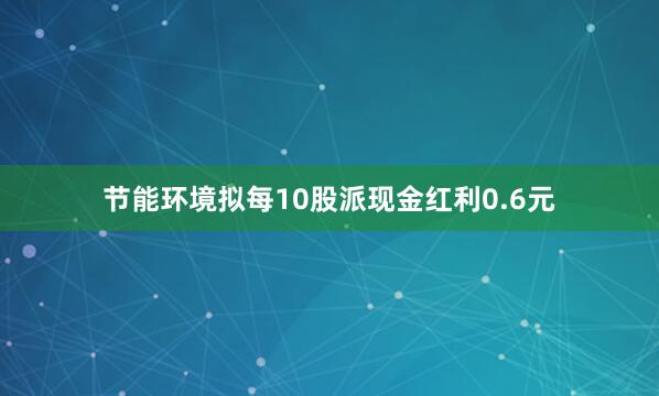 节能环境拟每10股派现金红利0.6元