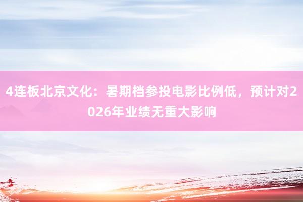 4连板北京文化：暑期档参投电影比例低，预计对2026年业绩无重大影响