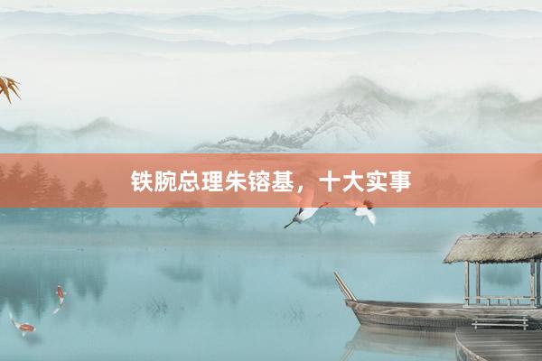 铁腕总理朱镕基，十大实事