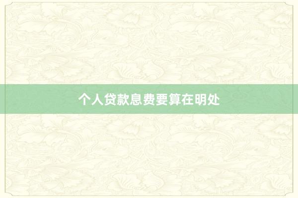 个人贷款息费要算在明处