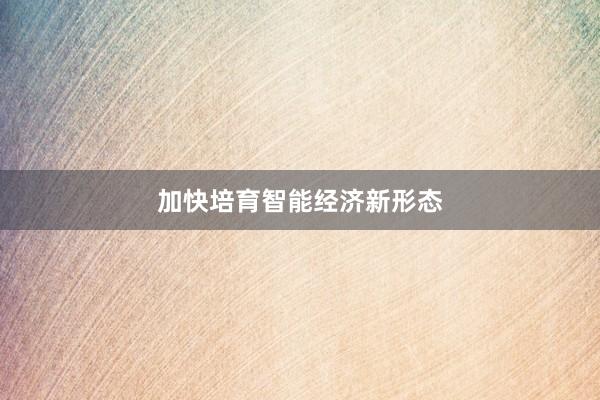 加快培育智能经济新形态
