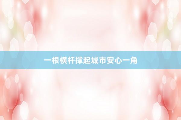 一根横杆撑起城市安心一角