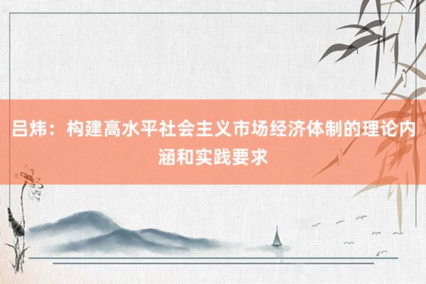 吕炜：构建高水平社会主义市场经济体制的理论内涵和实践要求