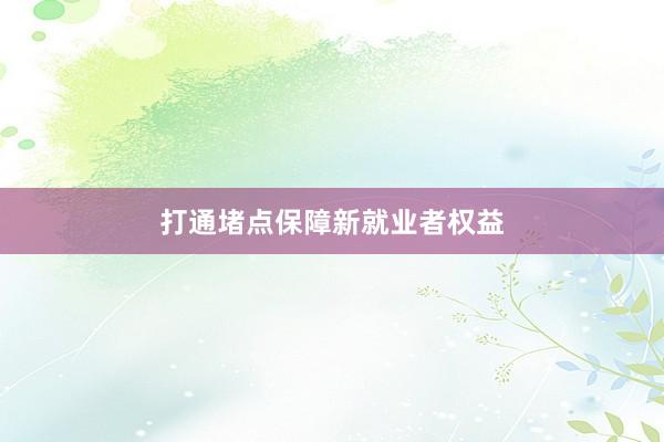 打通堵点保障新就业者权益