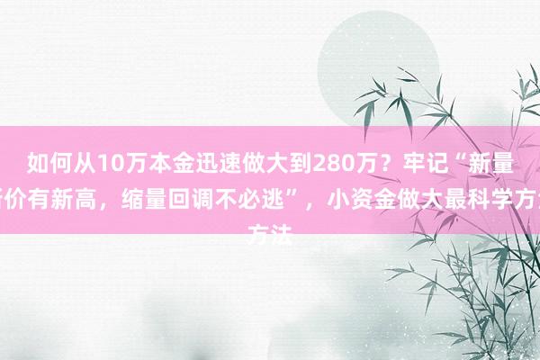 如何从10万本金迅速做大到280万？牢记“新量新价有新高，缩量回调不必逃”，小资金做大最科学方法