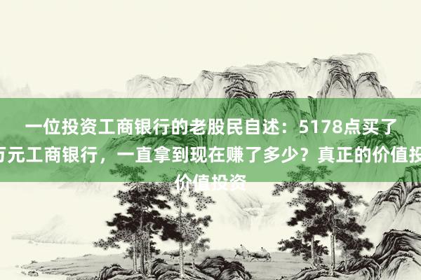 一位投资工商银行的老股民自述：5178点买了5万元工商银行，一直拿到现在赚了多少？真正的价值投资