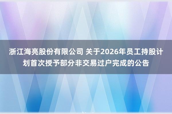 浙江海亮股份有限公司 关于2026年员工持股计划首次授予部分非交易过户完成的公告