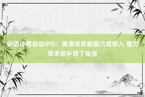 必迈体育启动IPO：美津浓贡献超六成收入 借力资本欲补线下短板