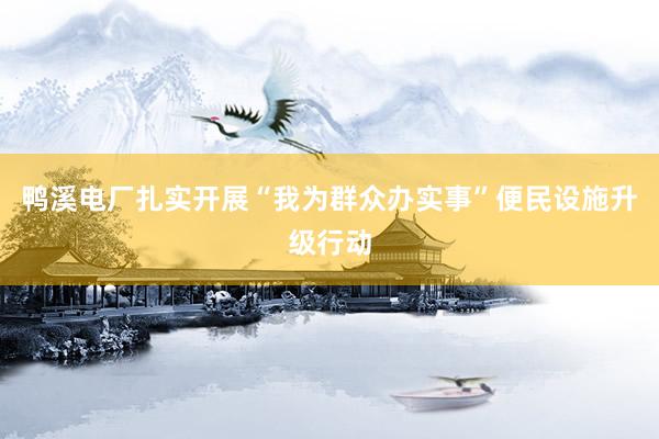 鸭溪电厂扎实开展“我为群众办实事”便民设施升级行动