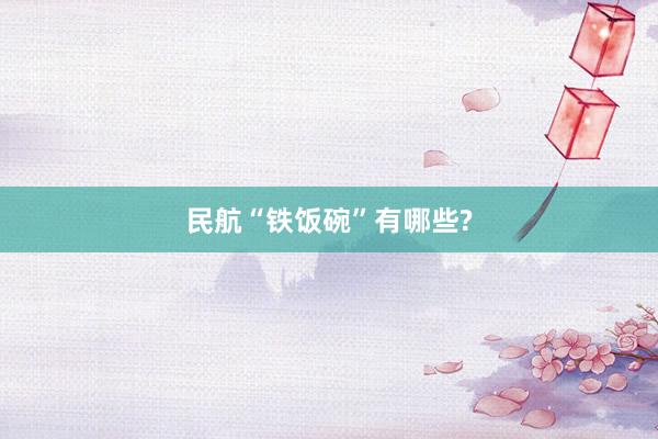 民航“铁饭碗”有哪些?