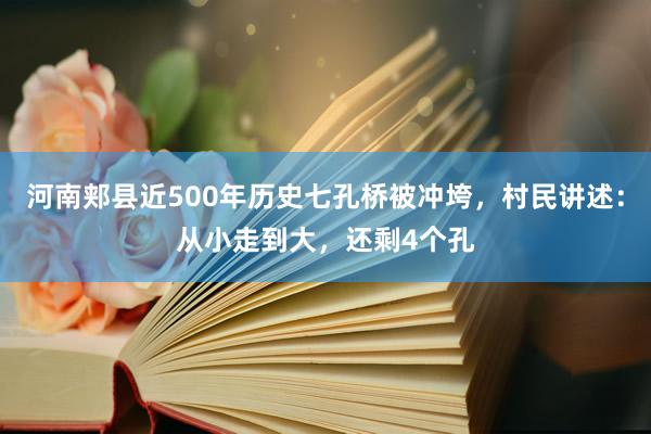 河南郏县近500年历史七孔桥被冲垮，村民讲述：从小走到大，还剩4个孔