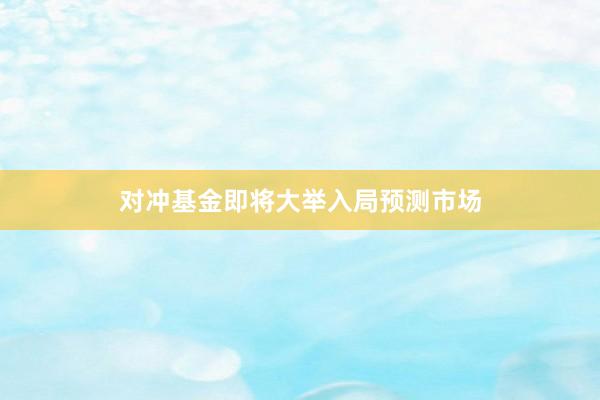 对冲基金即将大举入局预测市场