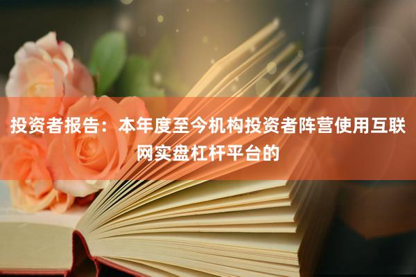 投资者报告：本年度至今机构投资者阵营使用互联网实盘杠杆平台的