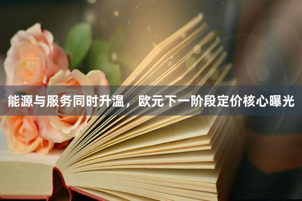 能源与服务同时升温，欧元下一阶段定价核心曝光