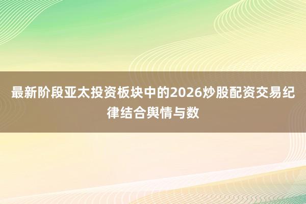 最新阶段亚太投资板块中的2026炒股配资交易纪律结合舆情与数