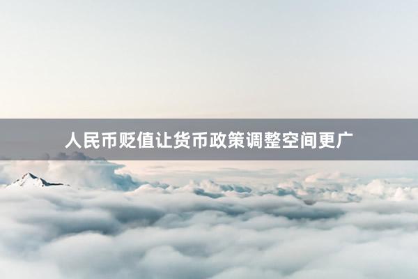 人民币贬值让货币政策调整空间更广