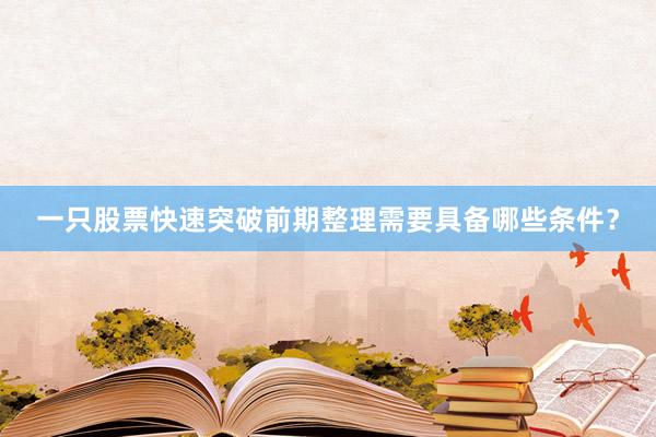 一只股票快速突破前期整理需要具备哪些条件？