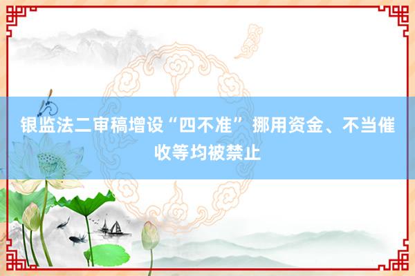银监法二审稿增设“四不准” 挪用资金、不当催收等均被禁止
