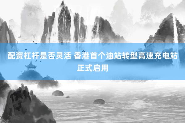 配资杠杆是否灵活 香港首个油站转型高速充电站正式启用