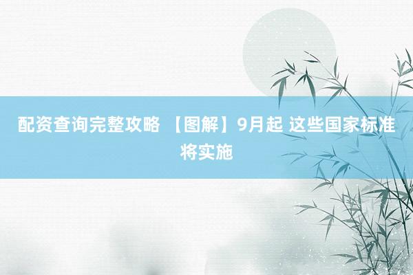 配资查询完整攻略 【图解】9月起 这些国家标准将实施