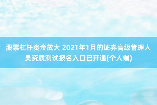 股票杠杆资金放大 2021年1月的证券高级管理人员资质测试报名入口已开通(个人端)