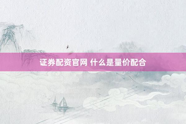 证券配资官网 什么是量价配合