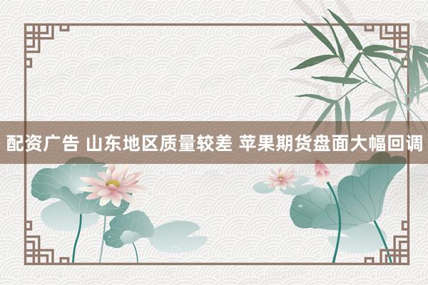 配资广告 山东地区质量较差 苹果期货盘面大幅回调