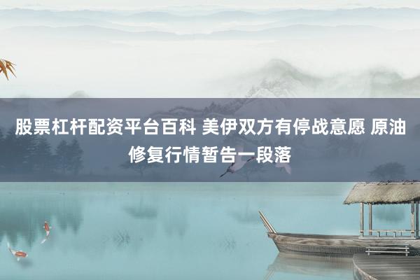 股票杠杆配资平台百科 美伊双方有停战意愿 原油修复行情暂告一段落
