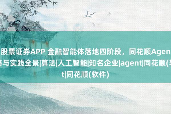 股票证券APP 金融智能体落地四阶段，同花顺Agent战略与实践全景|算法|人工智能|知名企业|agent|同花顺(软件)