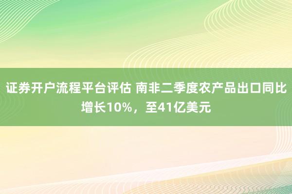 证券开户流程平台评估 南非二季度农产品出口同比增长10%，至41亿美元