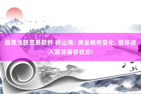 股票涨跌交易软件 杨山海: 黄金稍有变化, 整体进入震荡偏弱状态!