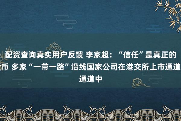 配资查询真实用户反馈 李家超：“信任”是真正的货币 多家“一带一路”沿线国家公司在港交所上市通道中