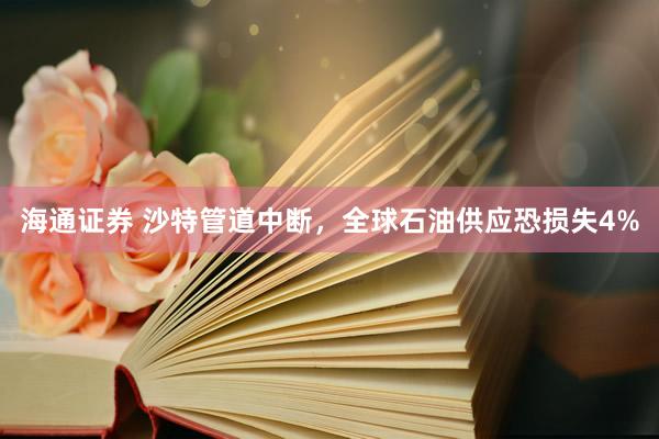 海通证券 沙特管道中断，全球石油供应恐损失4%