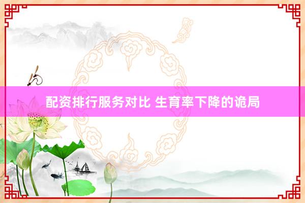 配资排行服务对比 生育率下降的诡局