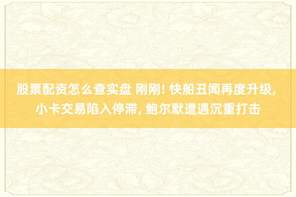 股票配资怎么查实盘 刚刚! 快船丑闻再度升级, 小卡交易陷入停滞, 鲍尔默遭遇沉重打击
