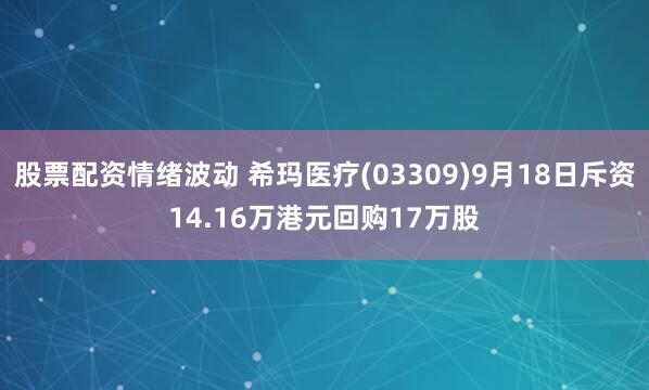 股票配资情绪波动 希玛医疗(03309)9月18日斥资14.16万港元回购17万股