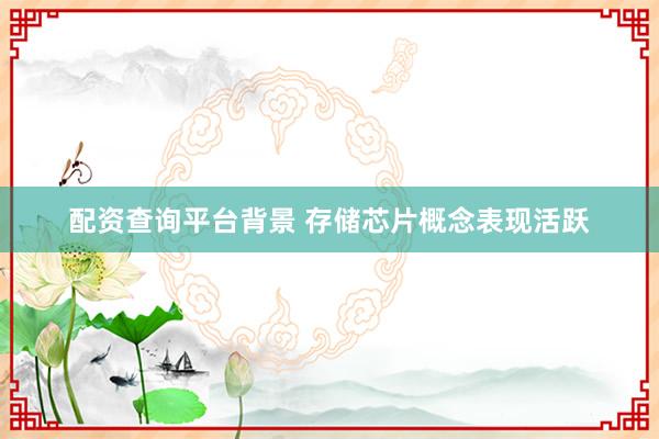 配资查询平台背景 存储芯片概念表现活跃