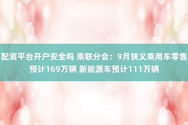配资平台开户安全吗 乘联分会：9月狭义乘用车零售预计169万辆 新能源车预计111万辆