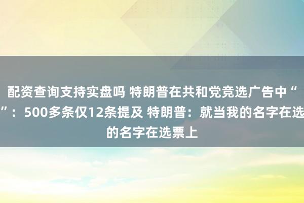配资查询支持实盘吗 特朗普在共和党竞选广告中“消退”：500多条仅12条提及 特朗普：就当我的名字在选票上