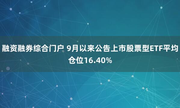 融资融券综合门户 9月以来公告上市股票型ETF平均仓位16.40%